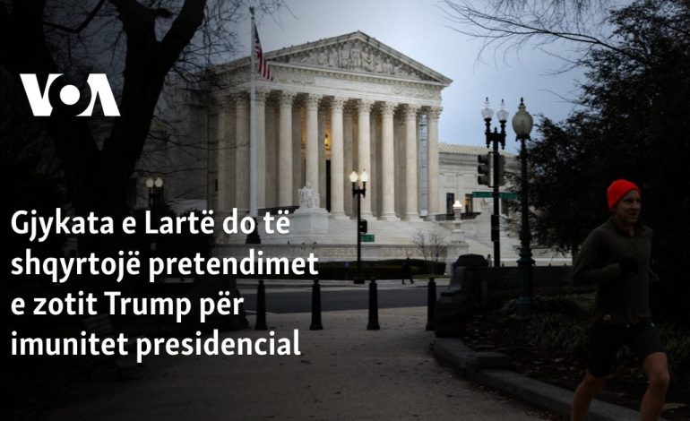 Gjykata e Lartë do të shqyrtojë pretendimet e zotit Trump për imunitet presidencial