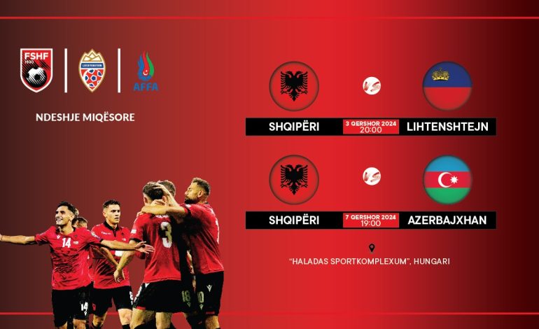 Miqësoret e qershorit / Dalin në shitje biletat për Shqipëri-Lihtenshtejn & Shqipëri- Azerbajxhan